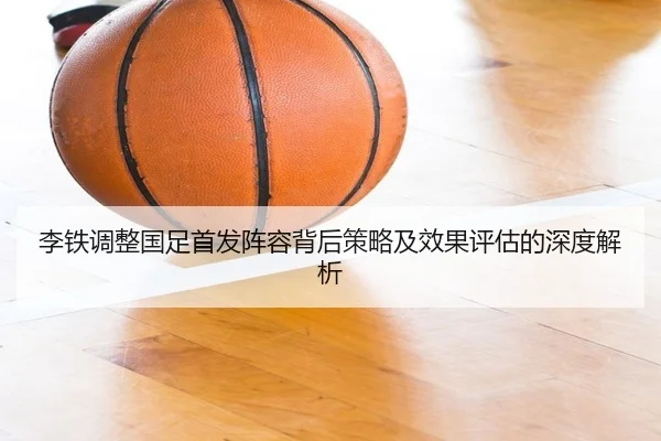 李铁调整国足首发阵容背后策略及效果评估的深度解析 | 3377 SPORTS